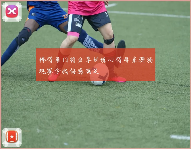 佛得角门将分享训练心得母亲现场观赛令我倍感满足