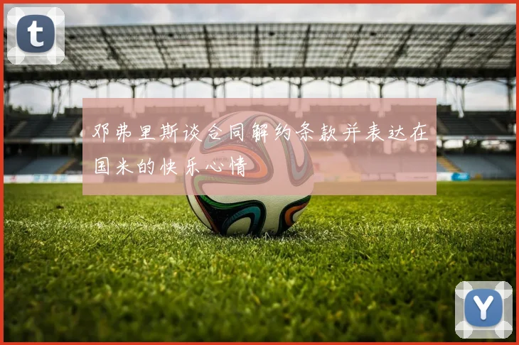 邓弗里斯谈合同解约条款并表达在国米的快乐心情
