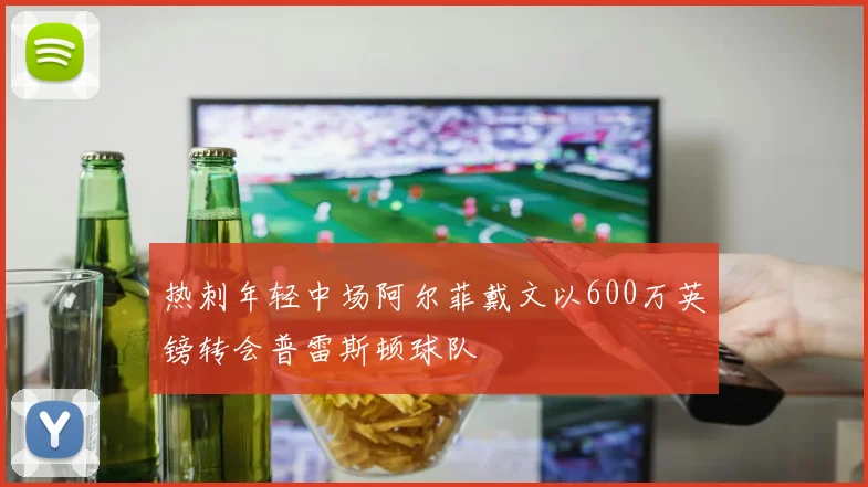 热刺年轻中场阿尔菲戴文以600万英镑转会普雷斯顿球队