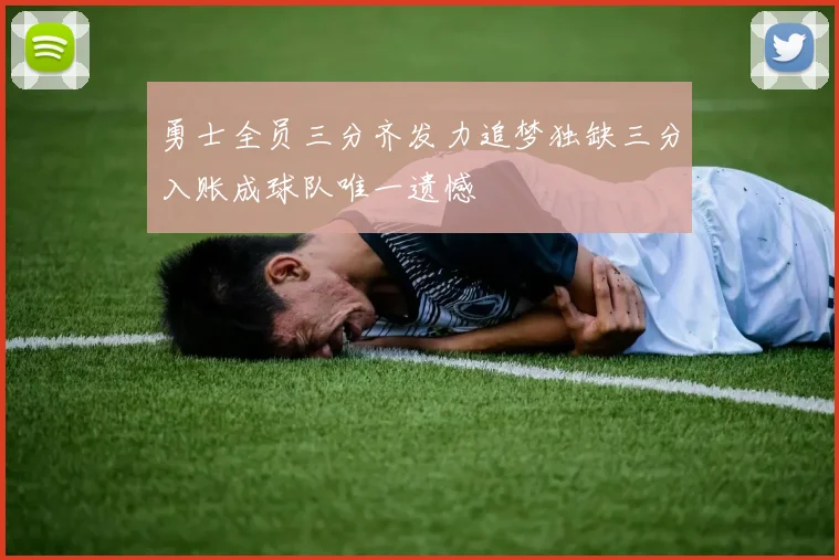 勇士全员三分齐发力追梦独缺三分入账成球队唯一遗憾