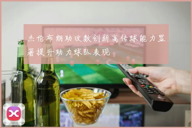 杰伦布朗助攻数创新高传球能力显著提升助力球队表现