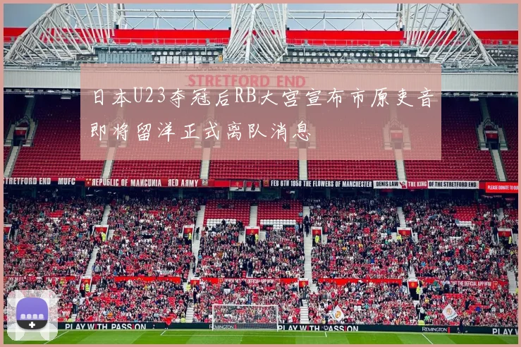 日本U23夺冠后RB大宫宣布市原吏音即将留洋正式离队消息