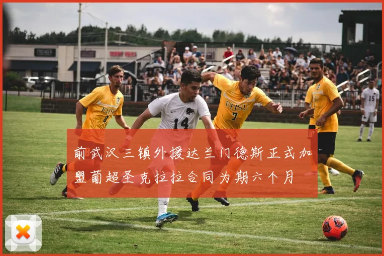 前武汉三镇外援达兰门德斯正式加盟葡超圣克拉拉合同为期六个月