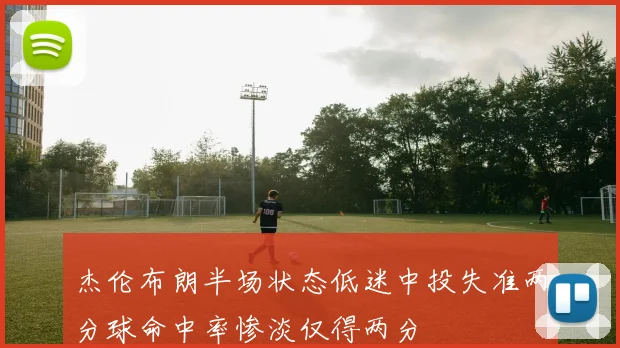 杰伦布朗半场状态低迷中投失准两分球命中率惨淡仅得两分