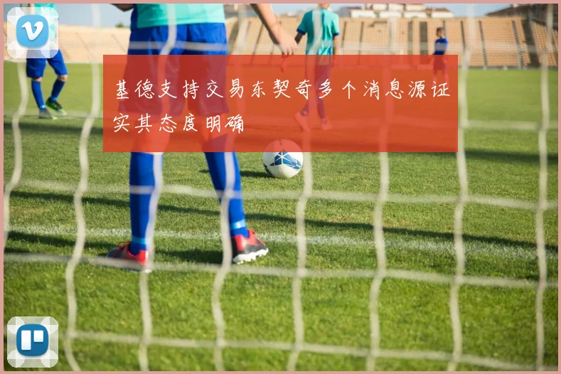 基德支持交易东契奇多个消息源证实其态度明确