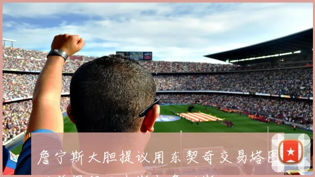 詹宁斯大胆提议用东契奇交易塔图姆并保留里夫斯与詹姆斯