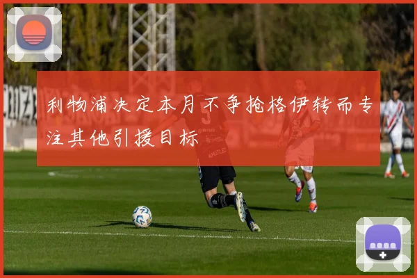 利物浦决定本月不争抢格伊转而专注其他引援目标